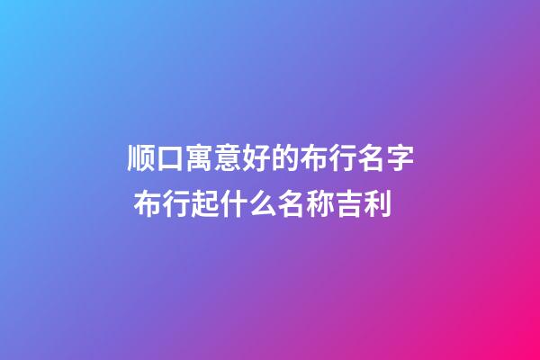 顺口寓意好的布行名字 布行起什么名称吉利-第1张-公司起名-玄机派